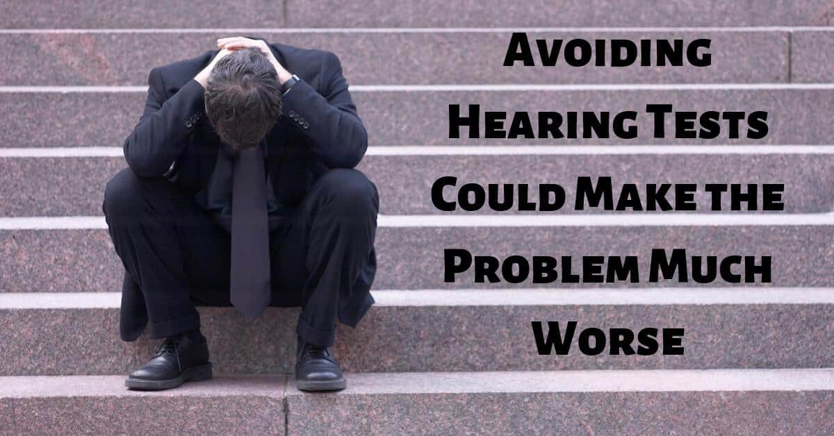 Avoiding Hearing Tests Could Make the Problem Much Worse