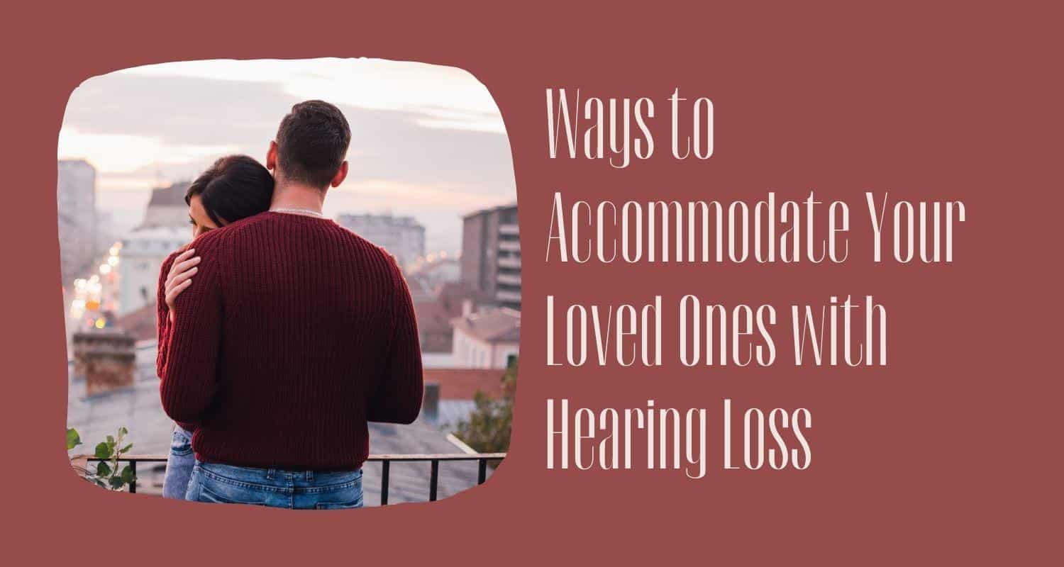 Ways to Accommodate Your Loved Ones with Hearing Loss